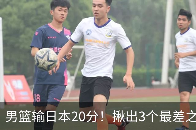 男篮输日本20分！揪出3个最差之人，坑惨了球队